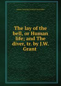 The lay of the bell, or Human life; and The diver, tr. by J.W. Grant .