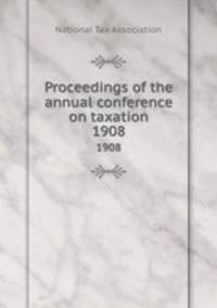 Proceedings of the annual conference on taxation. 1908
