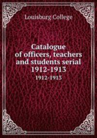Catalogue of officers, teachers and students serial. 1912-1913