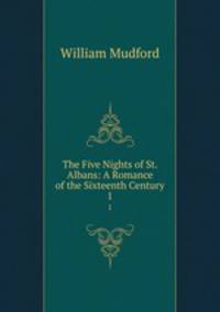 The Five Nights of St. Albans: A Romance of the Sixteenth Century. 1