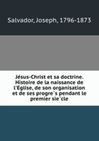 Je?sus-Christ et sa doctrine. Histoire de la naissance de l