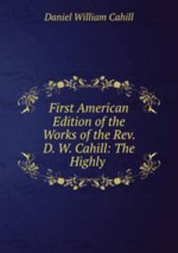 First American Edition of the Works of the Rev. D. W. Cahill: The Highly .