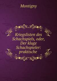 Kriegslisten des Schachspiels, oder, Der kluge Schachspieler: praktische .