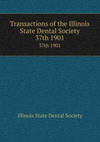 Transactions of the Illinois State Dental Society. 37th 1901