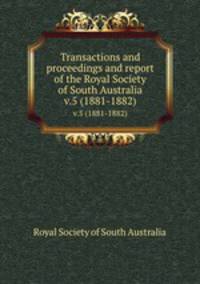 Transactions and proceedings and report of the Royal Society of South Australia. v.5 (1881-1882)