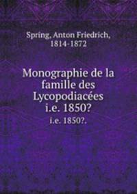 Monographie de la famille des Lycopodiaces. i.e. 1850?.