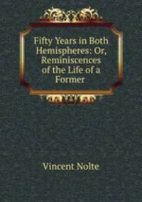 Fifty Years in Both Hemispheres: Or, Reminiscences of the Life of a Former .