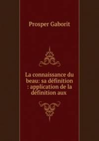 La connaissance du beau: sa definition : application de la definition aux .