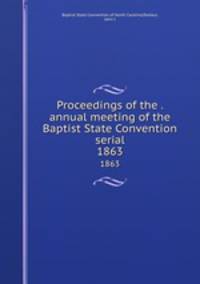 Proceedings of the . annual meeting of the Baptist State Convention serial. 1863