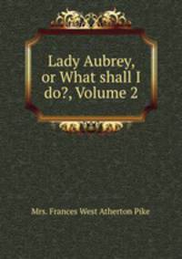 Lady Aubrey, or What shall I do?, Volume 2