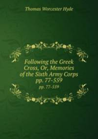 Following the Greek Cross, Or, Memories of the Sixth Army Corps. pp. 77-559