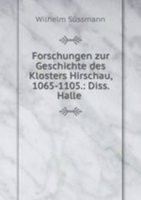 Forschungen zur Geschichte des Klosters Hirschau, 1065-1105.: Diss. Halle .