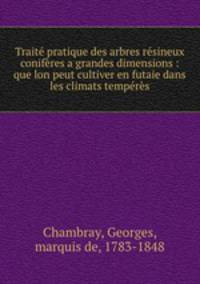 Traite pratique des arbres resineux coniferes a grandes dimensions : que lon peut cultiver en futaie dans les climats temperes