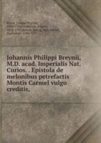 Johannis Philippi Breynii, M.D. acad. Imperialis Nat. Curios. . Epistola de melonibus petrefactis Montis Carmel vulgo creditis,