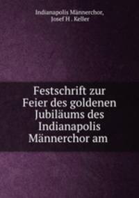 Festschrift zur Feier des goldenen Jubilaums des Indianapolis Mannerchor am .