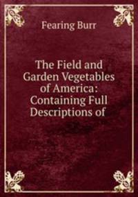 The Field and Garden Vegetables of America: Containing Full Descriptions of .