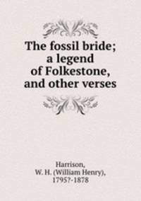 The fossil bride; a legend of Folkestone, and other verses