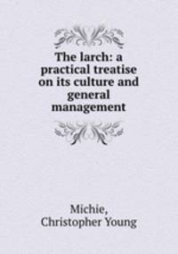 The larch: a practical treatise on its culture and general management