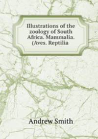Illustrations of the zoology of South Africa. Mammalia. (Aves. Reptilia .