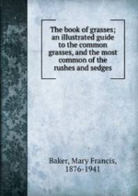 The book of grasses; an illustrated guide to the common grasses, and the most common of the rushes and sedges