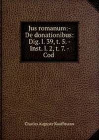Jus romanum:- De donationibus: Dig. l. 39, t. 5. - Inst. l. 2, t. 7. - Cod .