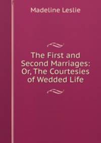 The First and Second Marriages: Or, The Courtesies of Wedded Life