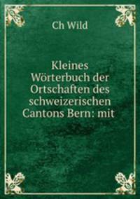 Kleines Worterbuch der Ortschaften des schweizerischen Cantons Bern: mit .