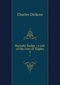 Barnaby Rudge ; a tale of the riots of `Eighty. 2