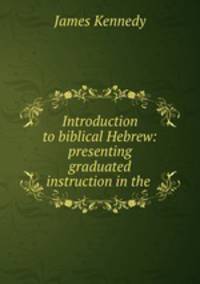 Introduction to biblical Hebrew: presenting graduated instruction in the .
