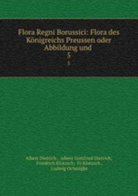 Flora Regni Borussici: Flora des Knigreichs Preussen oder Abbildung und .. 5