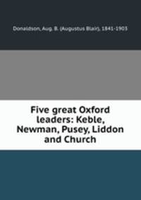 Five great Oxford leaders: Keble, Newman, Pusey, Liddon and Church