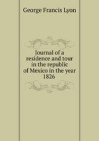 Journal of a residence and tour in the republic of Mexico in the year 1826 .