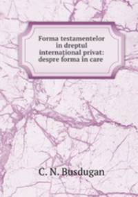 Forma testamentelor in dreptul interna?ional privat: despre forma in care .