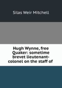 Hugh Wynne, free Quaker: sometime brevet lieutenant-colonel on the staff of .