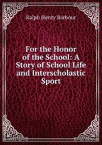 For the Honor of the School: A Story of School Life and Interscholastic Sport