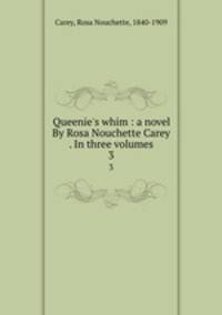Queenie`s whim : a novel By Rosa Nouchette Carey . In three volumes. 3