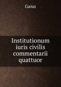 Institutionum iuris civilis commentarii quattuor