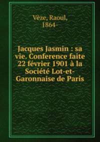 Jacques Jasmin : sa vie. Conference faite 22 fevrier 1901 a la Societe Lot-et-Garonnaise de Paris
