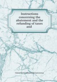 Instructions concerning the abatement and the refunding of taxes and .