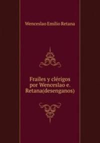 Frailes y clerigos por Wenceslao e. Retana(desenganos).
