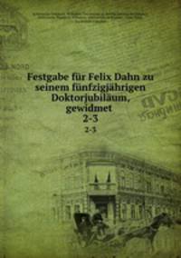 Festgabe fr Felix Dahn zu seinem fnfzigjhrigen Doktorjubilum, gewidmet .. 2-3