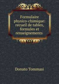 Formulaire physico-chimique: recueil de tables, formules et renseignements .