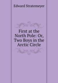 First at the North Pole: Or, Two Boys in the Arctic Circle