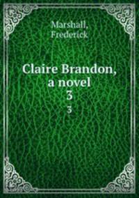 Claire Brandon, a novel. 3