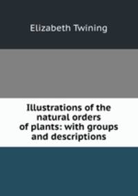 Illustrations of the natural orders of plants: with groups and descriptions
