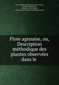 Flore agenaise, ou, Description methodique des plantes observees dans le .