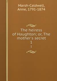 The heiress of Haughton; or, The mother`s secret. 1