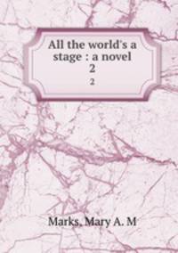 All the world`s a stage : a novel. 2