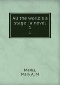 All the world`s a stage : a novel. 1