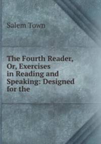 The Fourth Reader, Or, Exercises in Reading and Speaking: Designed for the .